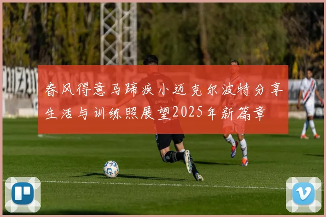 春风得意马蹄疾小迈克尔波特分享生活与训练照展望2025年新篇章