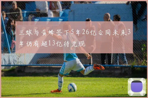 三球与黄蜂签下5年26亿合同未来3年仍有超13亿待兑现