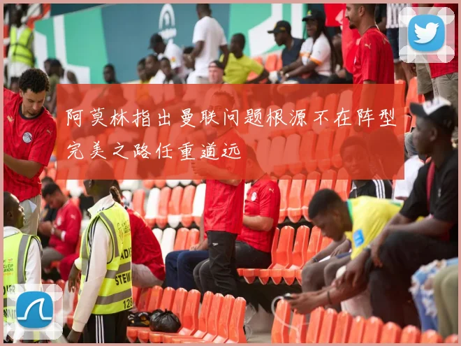 阿莫林指出曼联问题根源不在阵型完美之路任重道远
