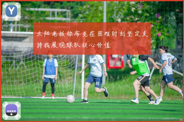 太阳老板称布克在困难时刻坚定支持我展现球队核心价值