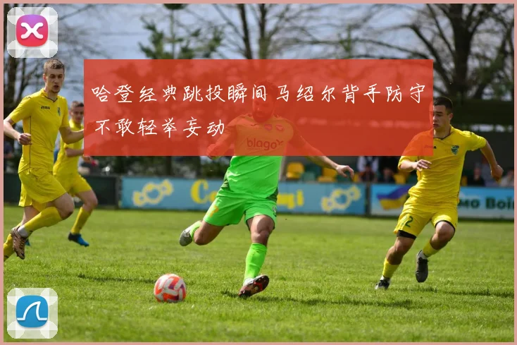 哈登经典跳投瞬间马绍尔背手防守不敢轻举妄动