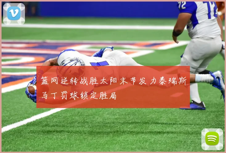 篮网逆转战胜太阳末节发力泰瑞斯马丁罚球锁定胜局