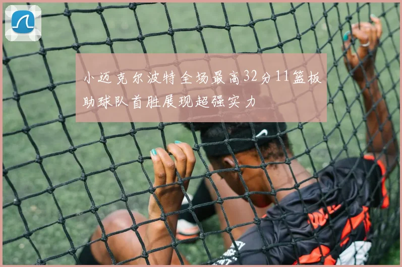 小迈克尔波特全场最高32分11篮板助球队首胜展现超强实力