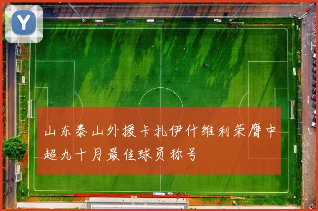 山东泰山外援卡扎伊什维利荣膺中超九十月最佳球员称号
