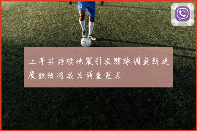 土耳其持续地震引发赌球调查新进展教练将成为调查重点