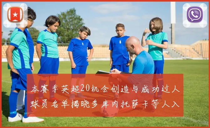 本赛季英超20机会创造与成功过人球员名单揭晓多库内托萨卡等人入选