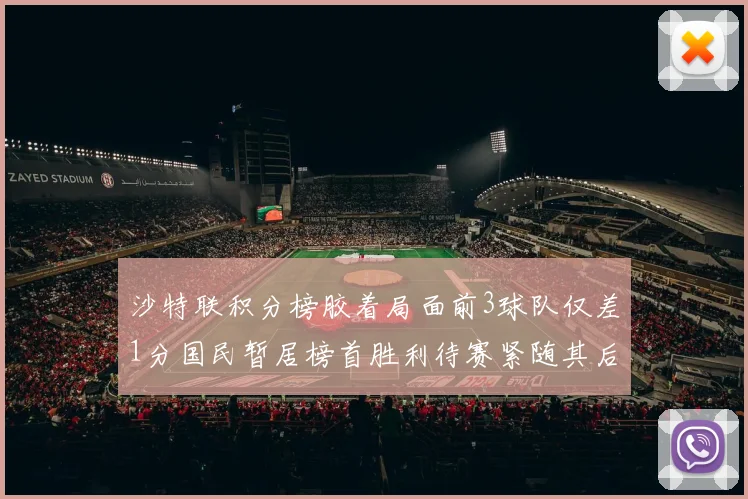 沙特联积分榜胶着局面前3球队仅差1分国民暂居榜首胜利待赛紧随其后
